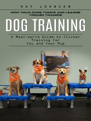 cover image of Dog Training--How Your Dogs Thinks and Learns Trough Training (A Real-world Guide to Clicker Training for You and Your Pup)